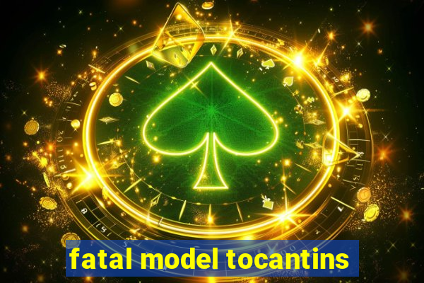 fatal model tocantins